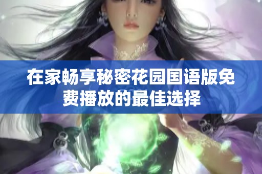 在家畅享秘密花园国语版免费播放的最佳选择