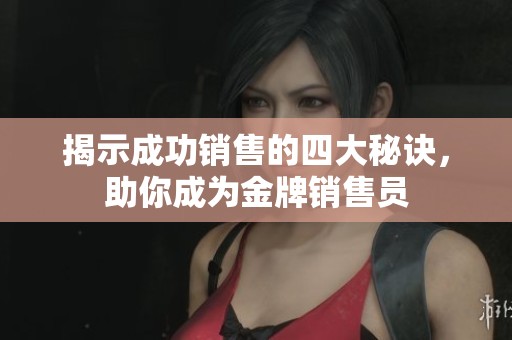 揭示成功销售的四大秘诀，助你成为金牌销售员