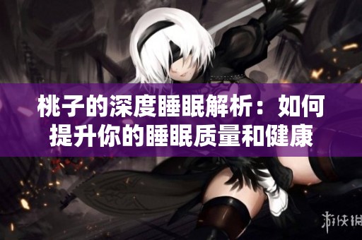 桃子的深度睡眠解析：如何提升你的睡眠质量和健康