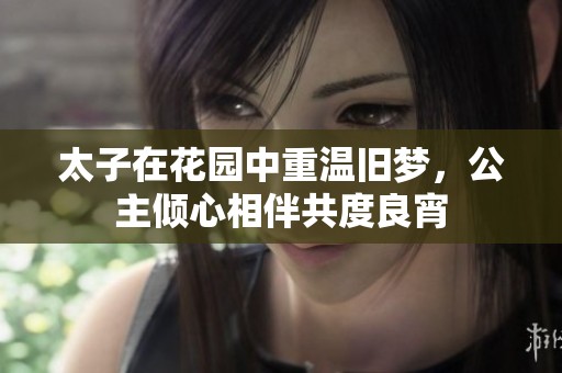 太子在花园中重温旧梦，公主倾心相伴共度良宵