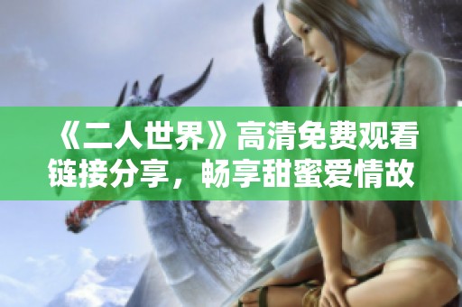 《二人世界》高清免费观看链接分享，畅享甜蜜爱情故事