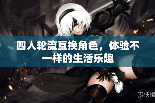 四人轮流互换角色，体验不一样的生活乐趣
