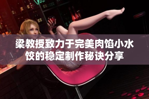 梁教授致力于完美肉馅小水饺的稳定制作秘诀分享