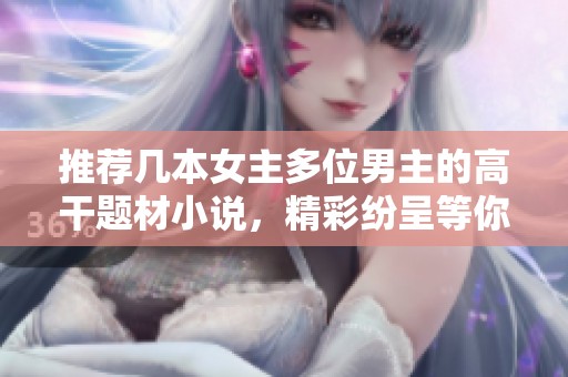 推荐几本女主多位男主的高干题材小说，精彩纷呈等你来看