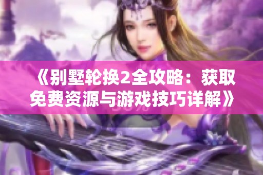 《别墅轮换2全攻略：获取免费资源与游戏技巧详解》