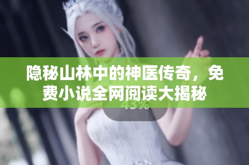 隐秘山林中的神医传奇，免费小说全网阅读大揭秘