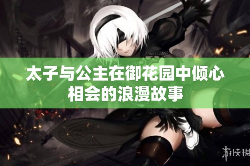 太子与公主在御花园中倾心相会的浪漫故事