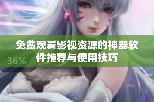 免费观看影视资源的神器软件推荐与使用技巧