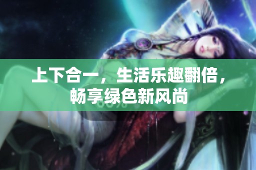 上下合一，生活乐趣翻倍，畅享绿色新风尚