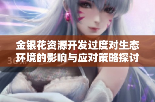 金银花资源开发过度对生态环境的影响与应对策略探讨