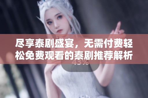 尽享泰剧盛宴，无需付费轻松免费观看的泰剧推荐解析