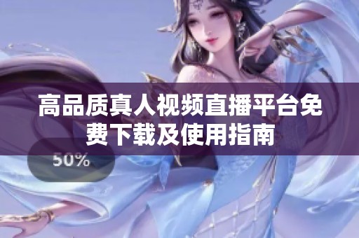 高品质真人视频直播平台免费下载及使用指南