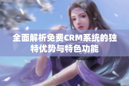 全面解析免费CRM系统的独特优势与特色功能