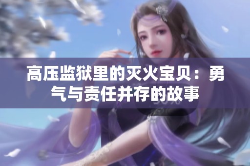高压监狱里的灭火宝贝：勇气与责任并存的故事