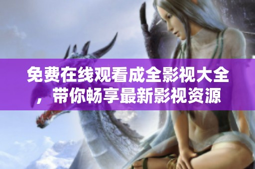 免费在线观看成全影视大全，带你畅享最新影视资源