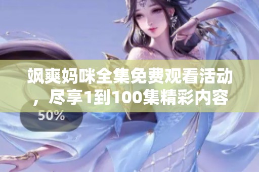 飒爽妈咪全集免费观看活动，尽享1到100集精彩内容