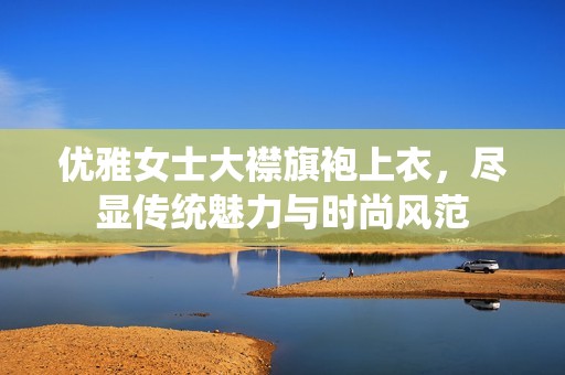 优雅女士大襟旗袍上衣，尽显传统魅力与时尚风范