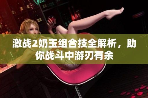 激战2奶玉组合技全解析，助你战斗中游刃有余