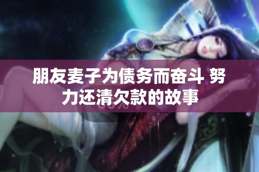 朋友麦子为债务而奋斗 努力还清欠款的故事