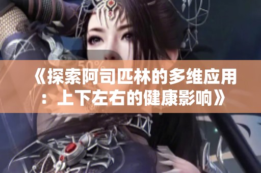 《探索阿司匹林的多维应用：上下左右的健康影响》