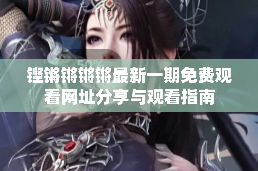 铿锵锵锵锵最新一期免费观看网址分享与观看指南