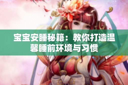 宝宝安睡秘籍：教你打造温馨睡前环境与习惯