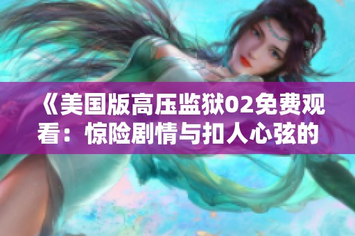 《美国版高压监狱02免费观看：惊险剧情与扣人心弦的故事》