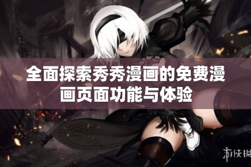 全面探索秀秀漫画的免费漫画页面功能与体验