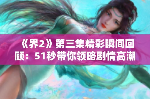 《界2》第三集精彩瞬间回顾：51秒带你领略剧情高潮