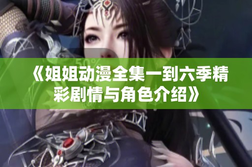 《姐姐动漫全集一到六季精彩剧情与角色介绍》