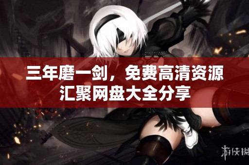 三年磨一剑，免费高清资源汇聚网盘大全分享