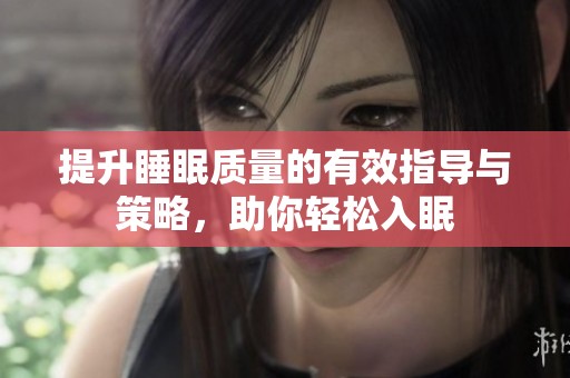 提升睡眠质量的有效指导与策略，助你轻松入眠
