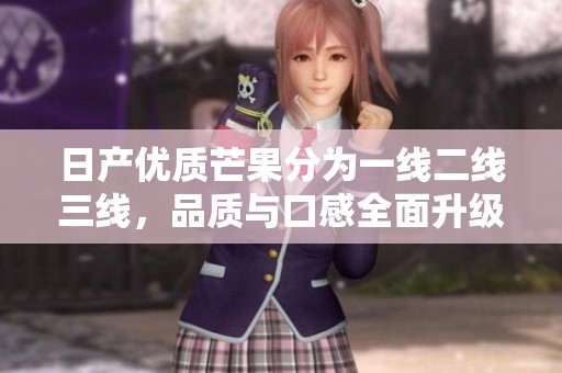 日产优质芒果分为一线二线三线，品质与口感全面升级