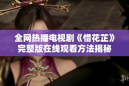 全网热播电视剧《惜花芷》完整版在线观看方法揭秘