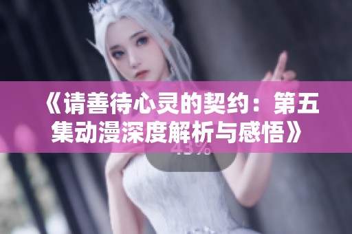 《请善待心灵的契约：第五集动漫深度解析与感悟》