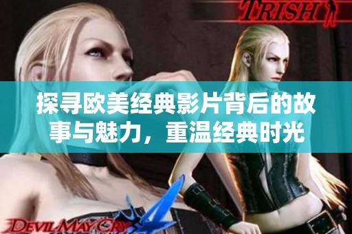 探寻欧美经典影片背后的故事与魅力，重温经典时光