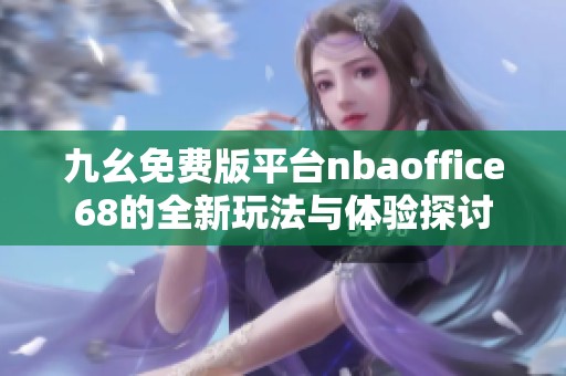 九幺免费版平台nbaoffice68的全新玩法与体验探讨