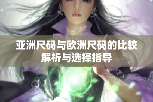 亚洲尺码与欧洲尺码的比较解析与选择指导