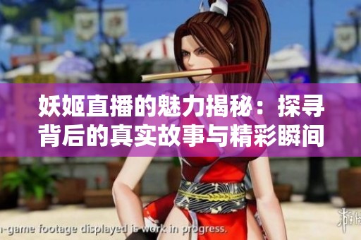 妖姬直播的魅力揭秘：探寻背后的真实故事与精彩瞬间