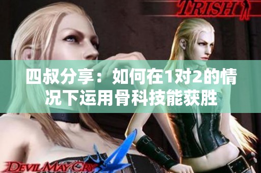 四叔分享：如何在1对2的情况下运用骨科技能获胜
