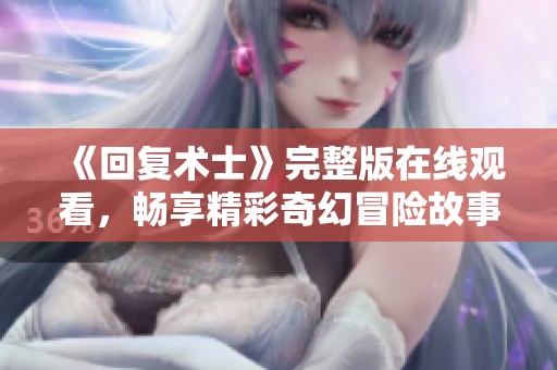 《回复术士》完整版在线观看，畅享精彩奇幻冒险故事