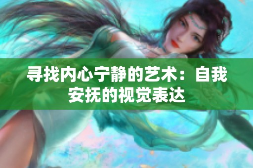 寻找内心宁静的艺术：自我安抚的视觉表达