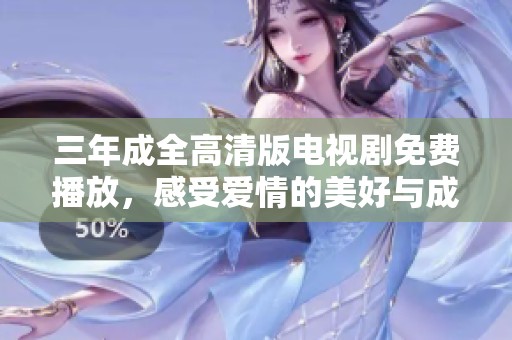 三年成全高清版电视剧免费播放，感受爱情的美好与成长