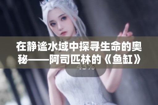 在静谧水域中探寻生命的奥秘——阿司匹林的《鱼缸》解析