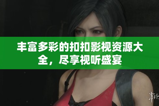 丰富多彩的扣扣影视资源大全，尽享视听盛宴