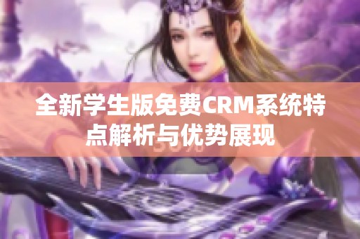 全新学生版免费CRM系统特点解析与优势展现