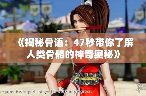 《揭秘骨语：47秒带你了解人类骨骼的神奇奥秘》