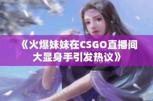 《火爆妹妹在CSGO直播间大显身手引发热议》