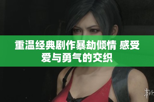 重温经典剧作暴劫倾情 感受爱与勇气的交织