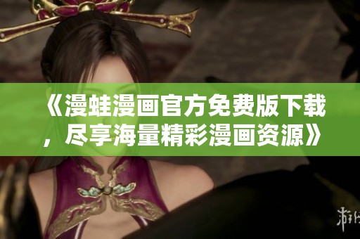 《漫蛙漫画官方免费版下载，尽享海量精彩漫画资源》